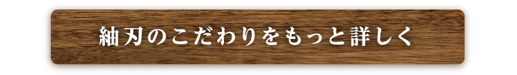 紬刃のこだわりをもっと詳しく